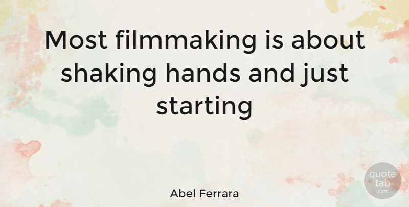 Abel Ferrara Quote About Hands, Starting, Filmmaking: Most Filmmaking Is About Shaking...