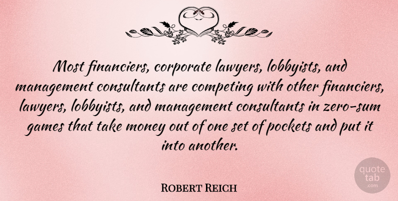 Robert Reich Quote About Competing, Corporate, Games, Money, Pockets: Most Financiers Corporate Lawyers Lobbyists...