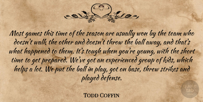Todd Coffin Quote About Ball, Games, Group, Happened, Helps: Most Games This Time Of...
