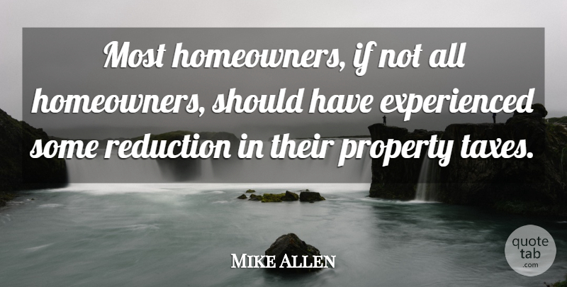 Mike Allen Quote About Property, Reduction: Most Homeowners If Not All...