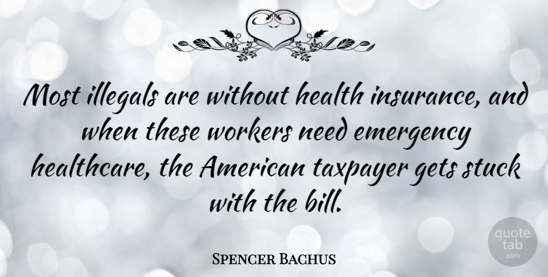 Spencer Bachus Quote About Bills, Emergencies, Needs: Most Illegals Are Without Health...