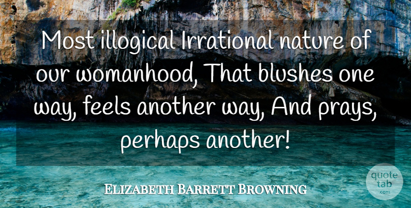 Elizabeth Barrett Browning Quote About Women, Way, Praying: Most Illogical Irrational Nature Of...