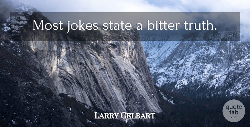 Larry Gelbart Quote About Bitter, States, Jokes: Most Jokes State A Bitter...