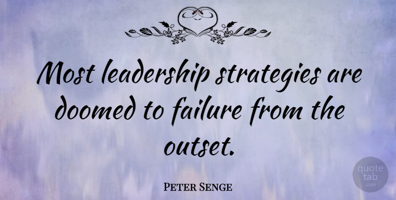 Peter Senge Quote About Failure, Leadership, Strategies: Most Leadership Strategies Are Doomed...