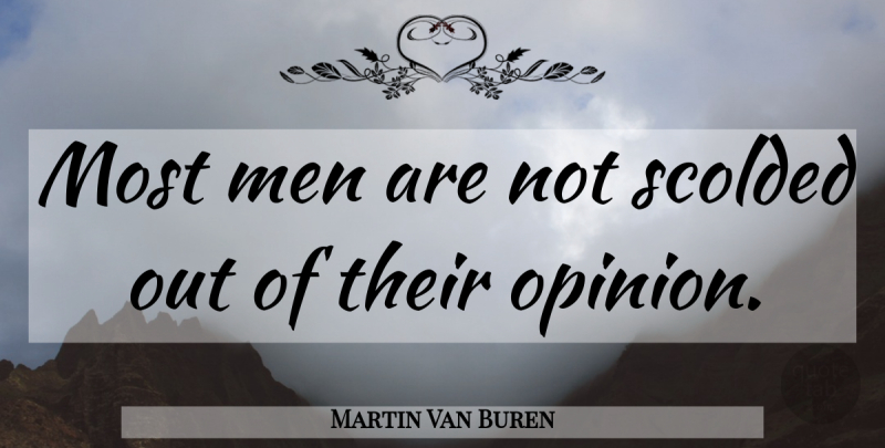 Martin Van Buren Quote About Men, Opinion, Scolded: Most Men Are Not Scolded...