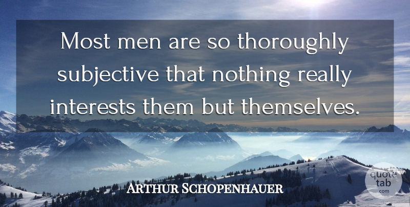 Arthur Schopenhauer Quote About Men, Interest, Subjective: Most Men Are So Thoroughly...