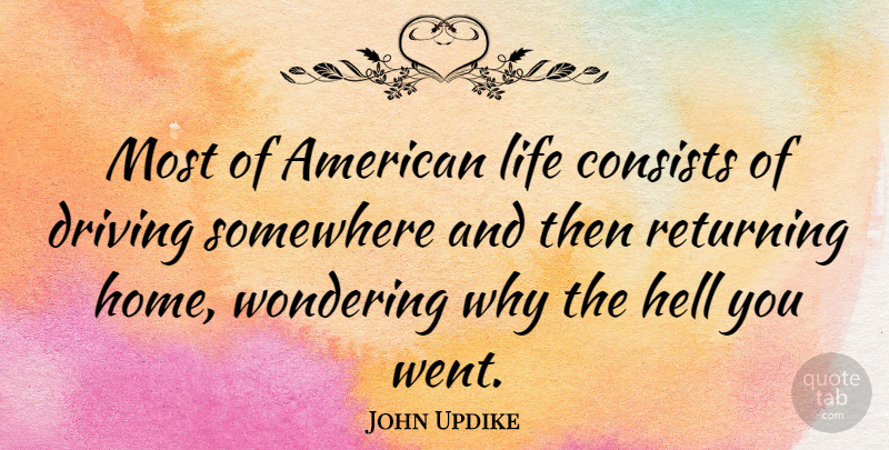 John Updike Quote About Home, Car, Literature: Most Of American Life Consists...