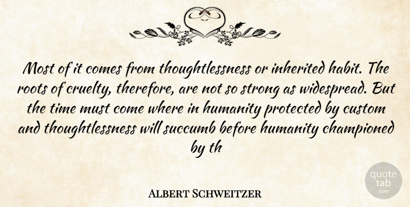 Albert Schweitzer Quote About Custom, Humanity, Inherited, Protected, Roots: Most Of It Comes From...