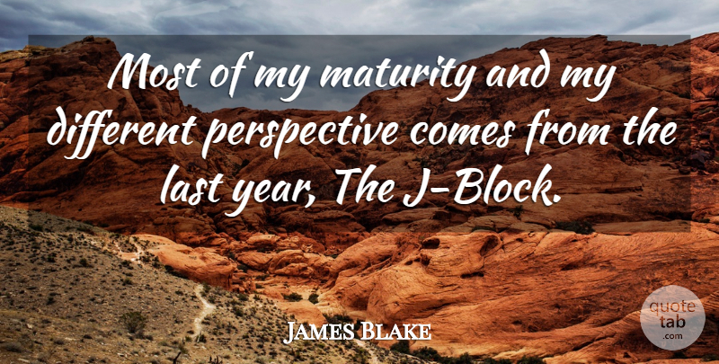 James Blake Quote About Last, Maturity, Perspective: Most Of My Maturity And...