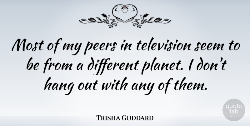 Trisha Goddard Quote About Television, Different, Peers: Most Of My Peers In...