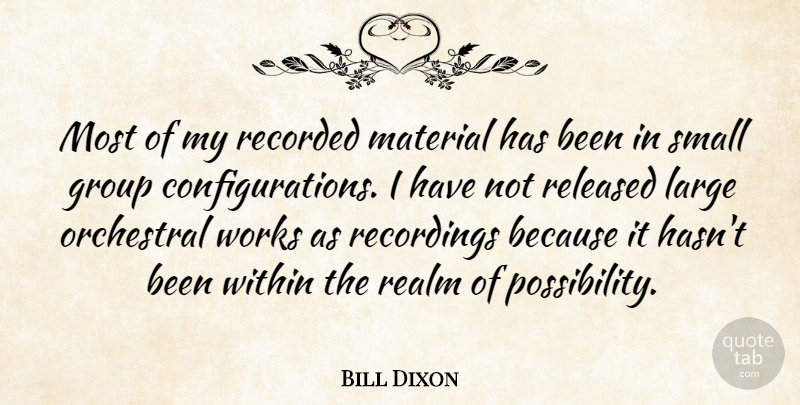 Bill Dixon Quote About Groups, Possibility, Realms: Most Of My Recorded Material...