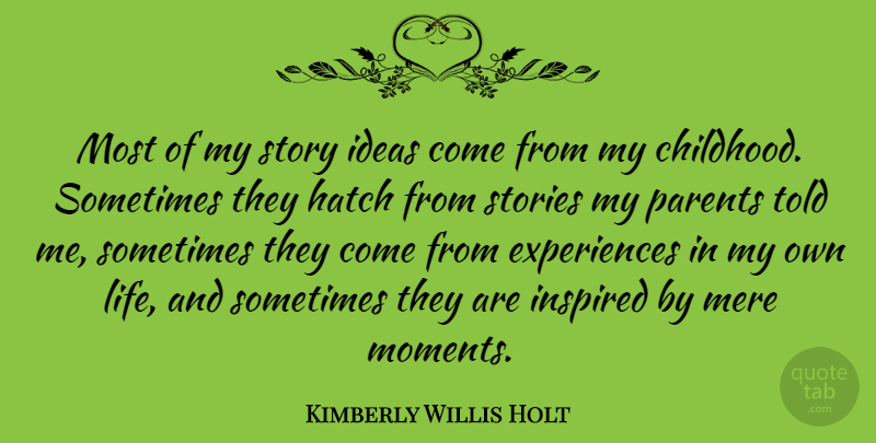 Kimberly Willis Holt Quote About Hatch, Ideas, Inspired, Life, Mere: Most Of My Story Ideas...