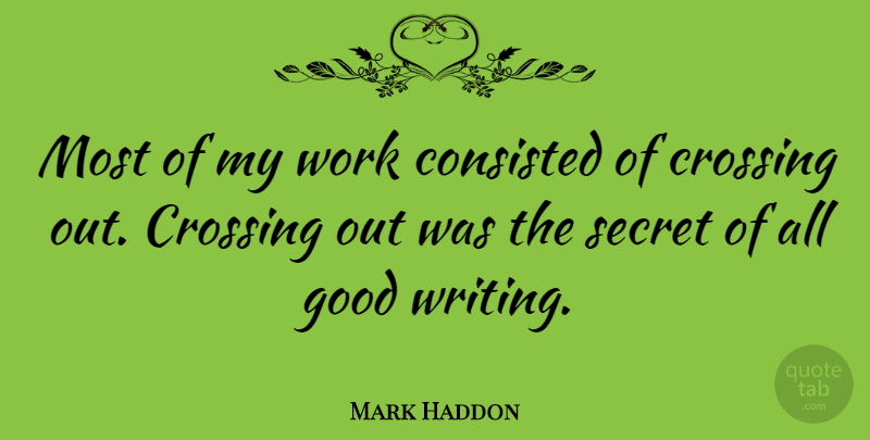Mark Haddon Quote About Writing, Secret, Good Writing: Most Of My Work Consisted...