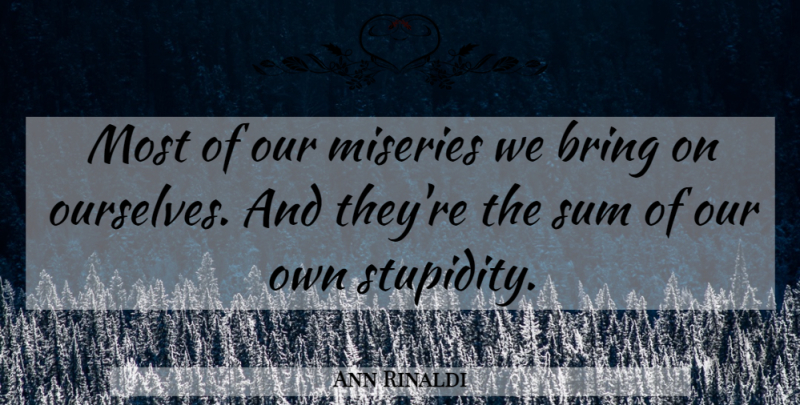 Ann Rinaldi Quote About Stupidity, Misery: Most Of Our Miseries We...