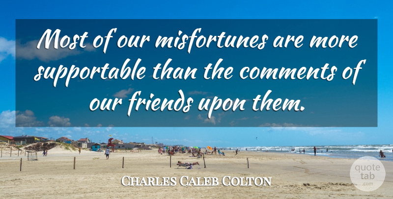 Charles Caleb Colton Quote About Pity, Comment, Misfortunes: Most Of Our Misfortunes Are...