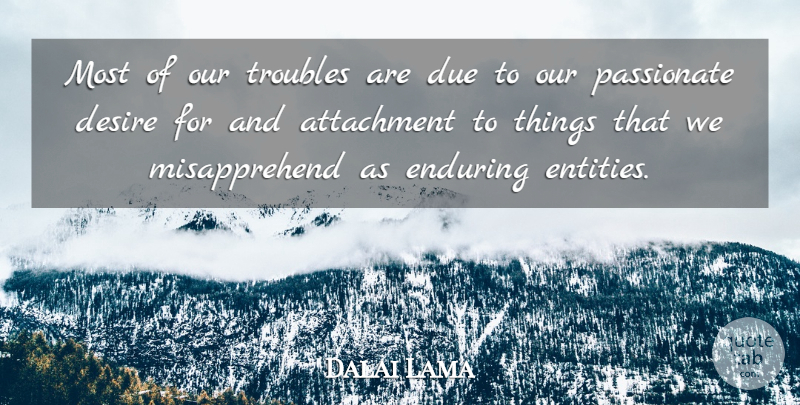 Dalai Lama Quote About Letting Go, Passionate Desire, Attachment: Most Of Our Troubles Are...