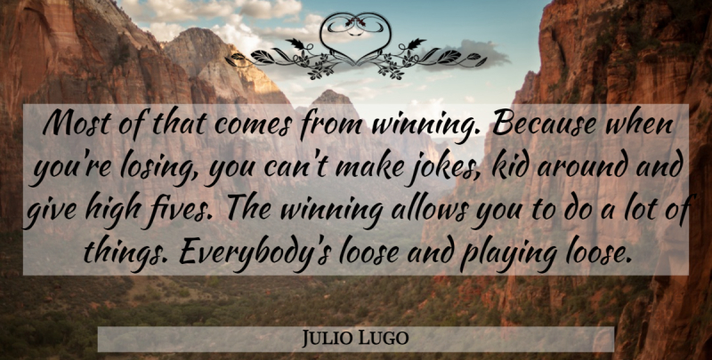 Julio Lugo Quote About High, Kid, Loose, Playing, Winning: Most Of That Comes From...
