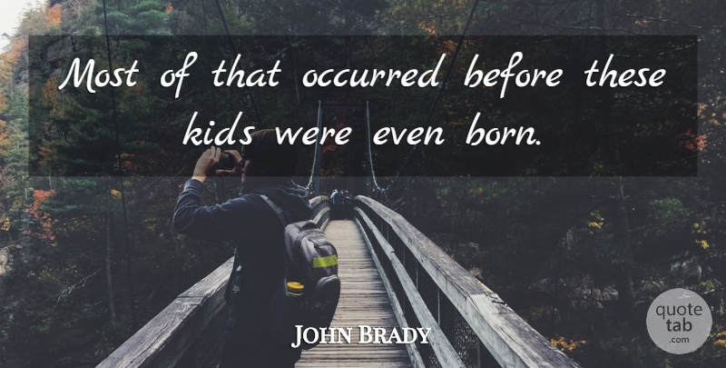 John Brady Quote About Kids, Occurred: Most Of That Occurred Before...