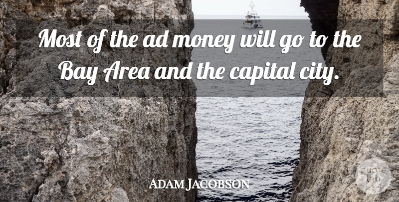 Adam Jacobson Quote About Ad, Area, Bay, Capital, Money: Most Of The Ad Money...