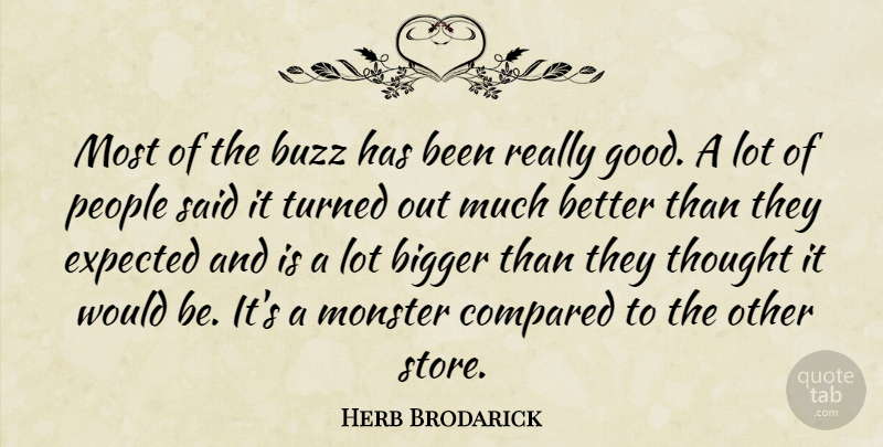 Herb Brodarick Quote About Bigger, Buzz, Compared, Expected, Monster: Most Of The Buzz Has...