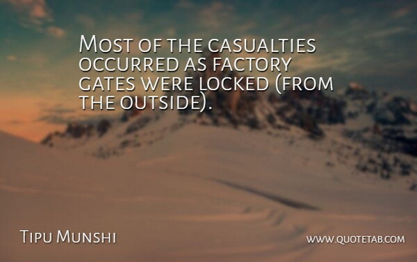 Tipu Munshi Quote About Casualties, Factory, Gates, Locked, Occurred: Most Of The Casualties Occurred...