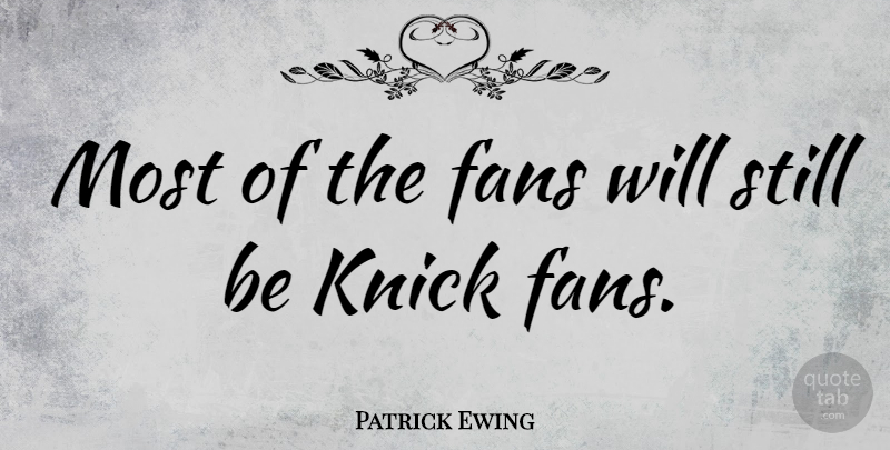 Patrick Ewing Quote About undefined: Most Of The Fans Will...