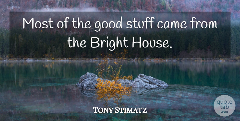 Tony Stimatz Quote About Bright, Came, Good, Stuff: Most Of The Good Stuff...