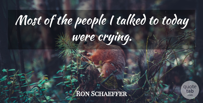 Ron Schaeffer Quote About People, Talked, Today: Most Of The People I...