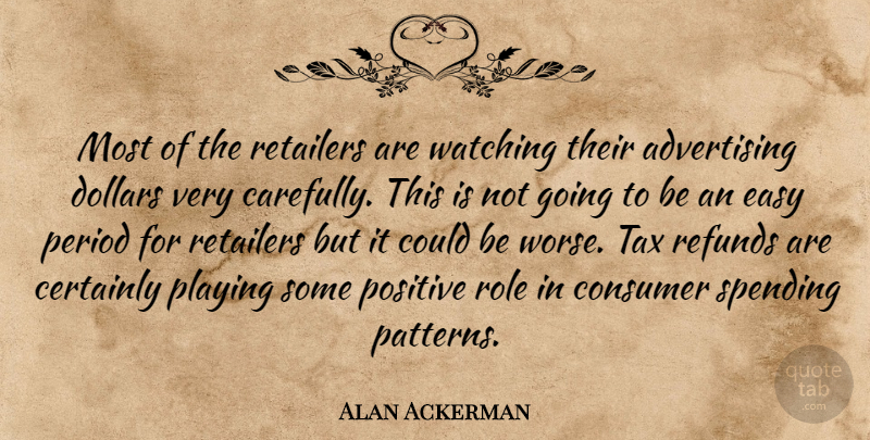 Alan Ackerman Quote About Advertising, Certainly, Consumer, Dollars, Easy: Most Of The Retailers Are...