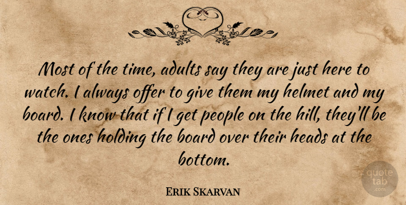 Erik Skarvan Quote About Board, Heads, Helmet, Holding, Offer: Most Of The Time Adults...