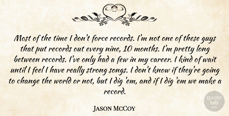 Jason McCoy Quote About Change, Dig, Few, Force, Guys: Most Of The Time I...