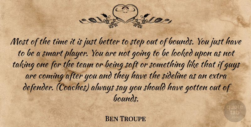 Ben Troupe Quote About Coming, Extra, Gotten, Guys, Looked: Most Of The Time It...
