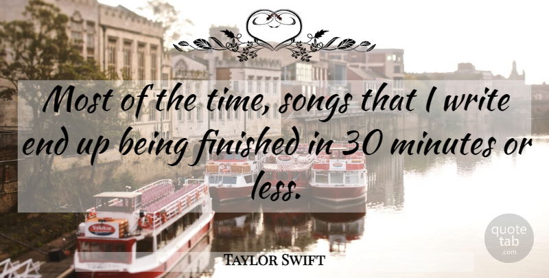 Taylor Swift Quote About Song, Writing, Minutes: Most Of The Time Songs...