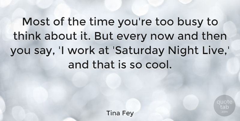 Tina Fey Quote About Night, Thinking, Busy: Most Of The Time Youre...
