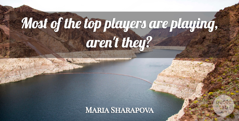 Maria Sharapova Quote About Players, Top: Most Of The Top Players...