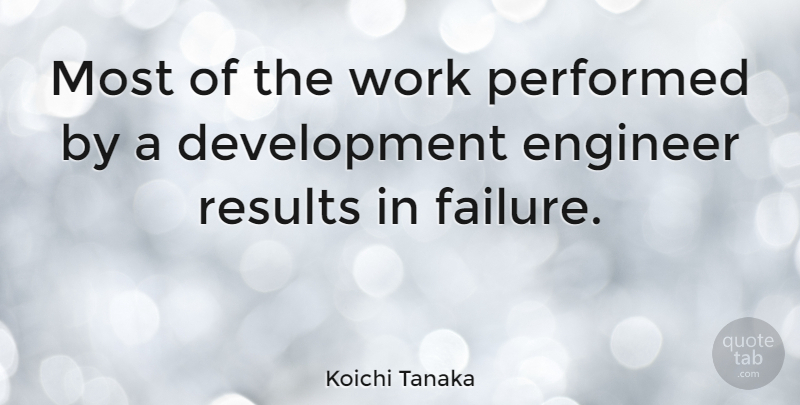 Koichi Tanaka Quote About Development, Results, Engineers: Most Of The Work Performed...