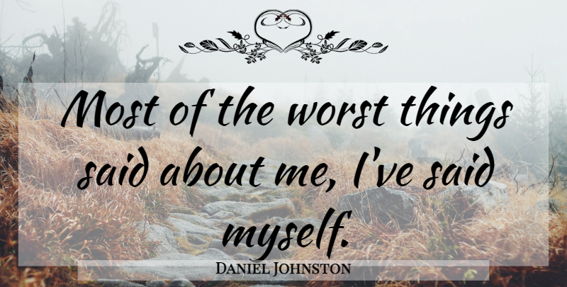 Daniel Johnston Quote About Said, Worst, Worst Things: Most Of The Worst Things...
