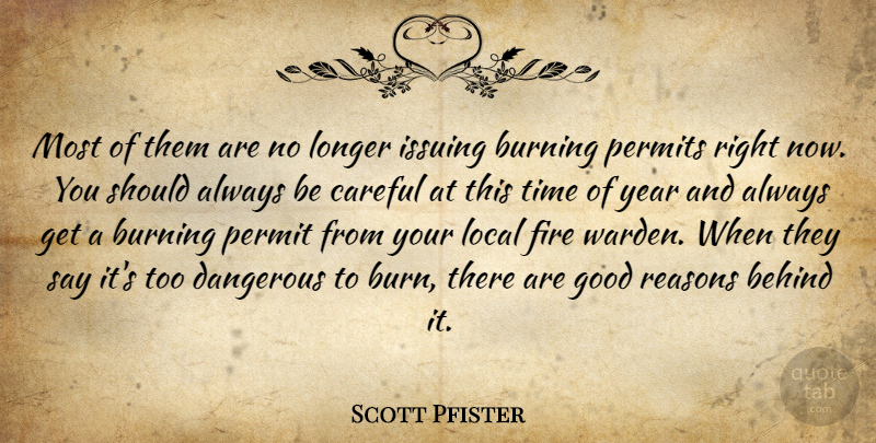 Scott Pfister Quote About Behind, Burning, Careful, Dangerous, Fire: Most Of Them Are No...