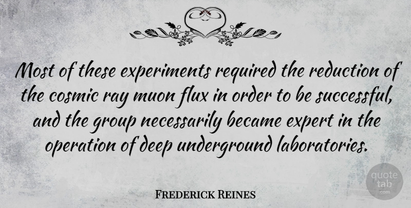 Frederick Reines Quote About Became, Cosmic, Expert, Flux, Operation: Most Of These Experiments Required...