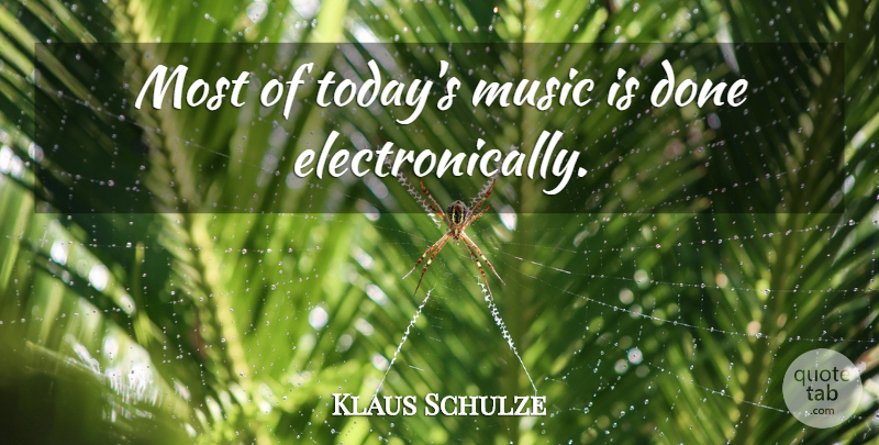 Klaus Schulze Quote About Done, Today, Todays Music: Most Of Todays Music Is...