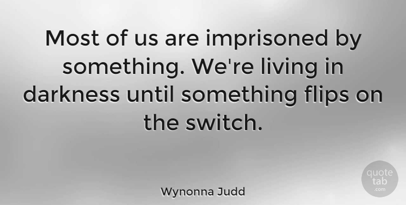 Wynonna Judd Quote About Darkness, Flip: Most Of Us Are Imprisoned...