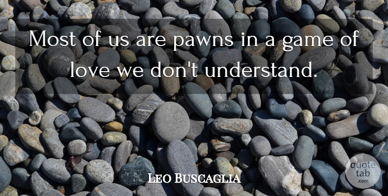 Leo Buscaglia Quote About Game, Love, Scholars And Scholarship: Most Of Us Are Pawns...
