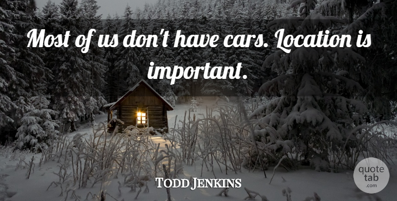 Todd Jenkins Quote About Location: Most Of Us Dont Have...