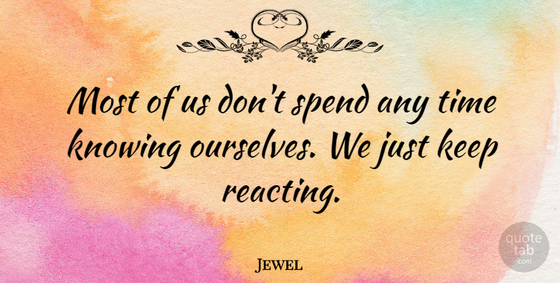 Jewel Quote About Knowing, Reacting: Most Of Us Dont Spend...