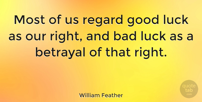 William Feather Quote About Betrayal, Good Luck, Bad Luck: Most Of Us Regard Good...