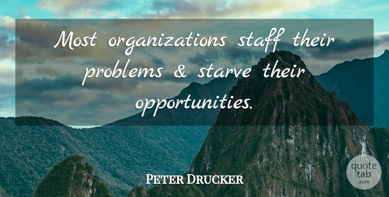 Peter Drucker Quote About Opportunity, Organization, Problem: Most Organizations Staff Their Problems...