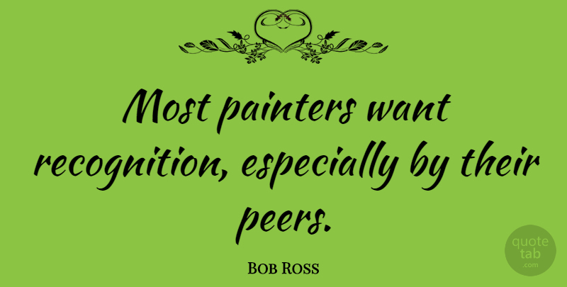 Bob Ross Quote About Peers, Want, Recognition: Most Painters Want Recognition Especially...