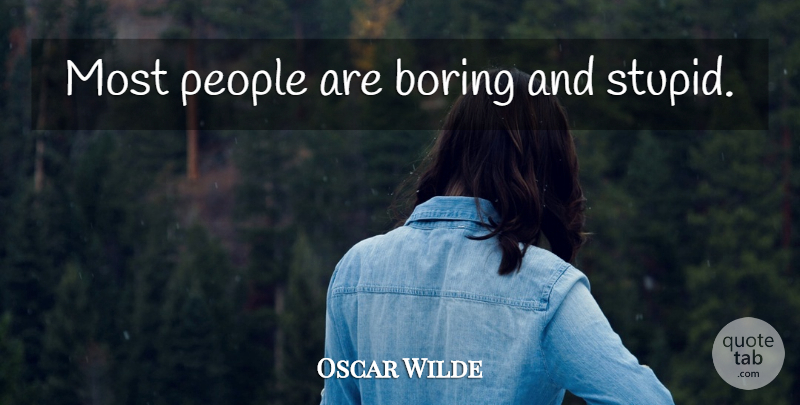 Oscar Wilde Quote About Stupid, People, Boring: Most People Are Boring And...