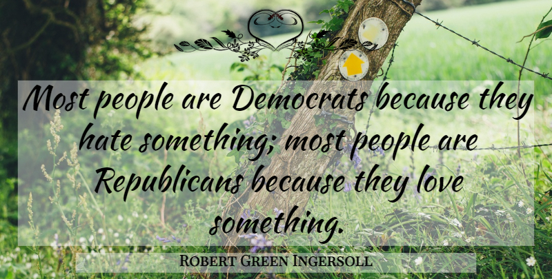 Robert Green Ingersoll Quote About Love, People: Most People Are Democrats Because...
