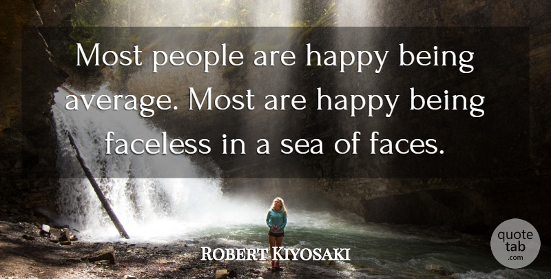 Robert Kiyosaki Quote About Faceless, People: Most People Are Happy Being...